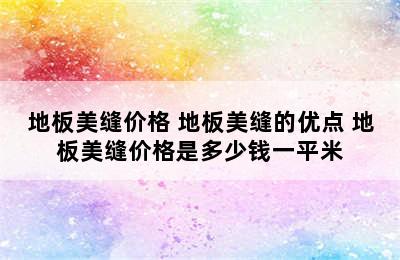 地板美缝价格 地板美缝的优点 地板美缝价格是多少钱一平米